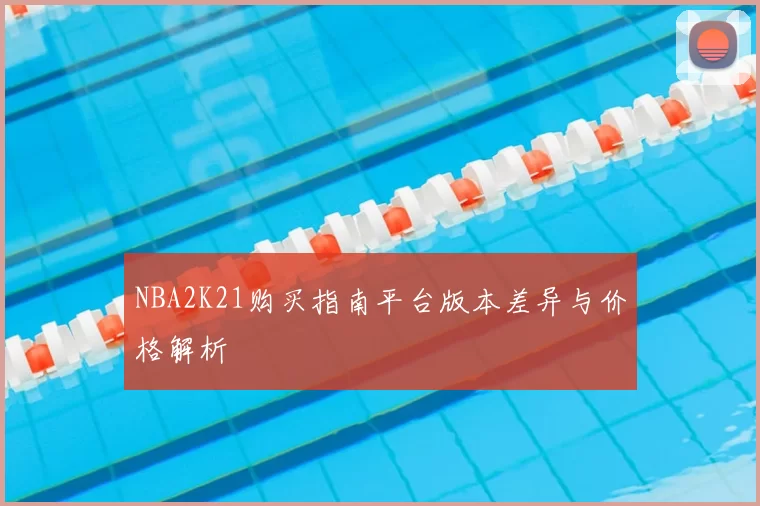 NBA2K21购买指南平台版本差异与价格解析