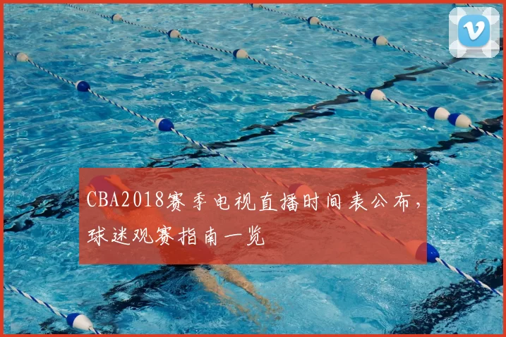 CBA2018赛季电视直播时间表公布，球迷观赛指南一览