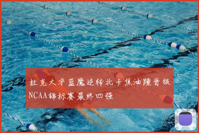 杜克大学蓝魔逆转北卡焦油踵晋级NCAA锦标赛最终四强