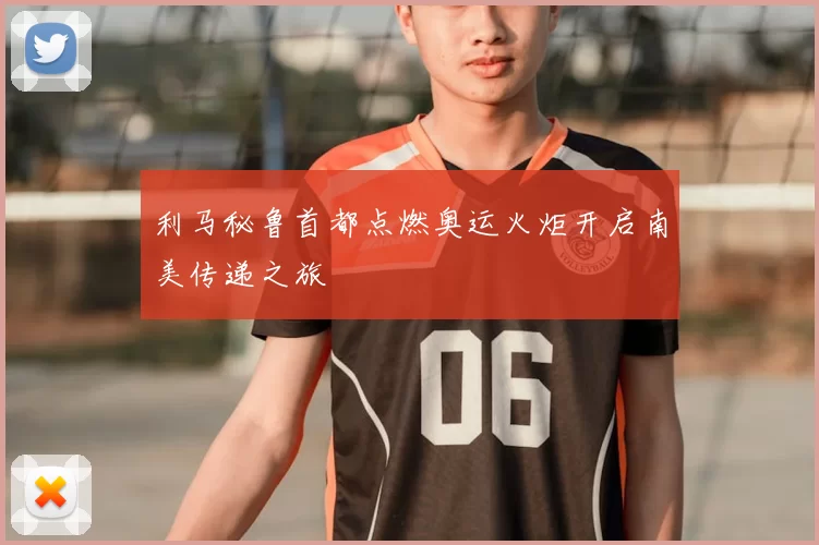 利马秘鲁首都点燃奥运火炬开启南美传递之旅